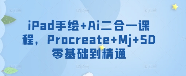 iPad手绘+Ai二合一课程,Procreate+Mj+SD零基础到精通-柚子网创
