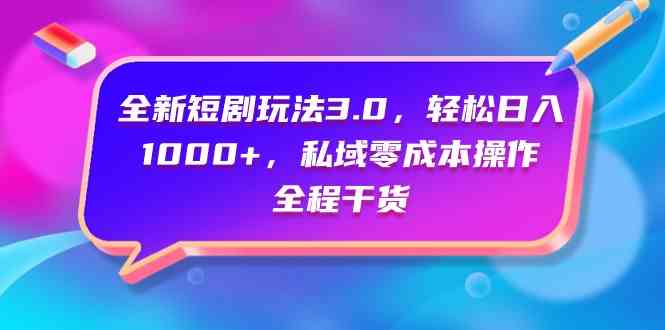 (9794期)全新短剧玩法3.0,轻松日入1000+,私域零成本操作,全程干货-柚子网创