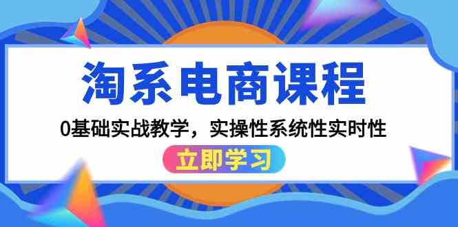 淘系电商课程,0基础实战教学,实操性系统性实时性(15节课)-柚子网创