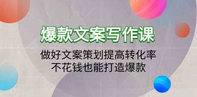爆款文案写作课-做好文案策划提高转化率,不花钱也能打造爆款(19节课)-柚子网创