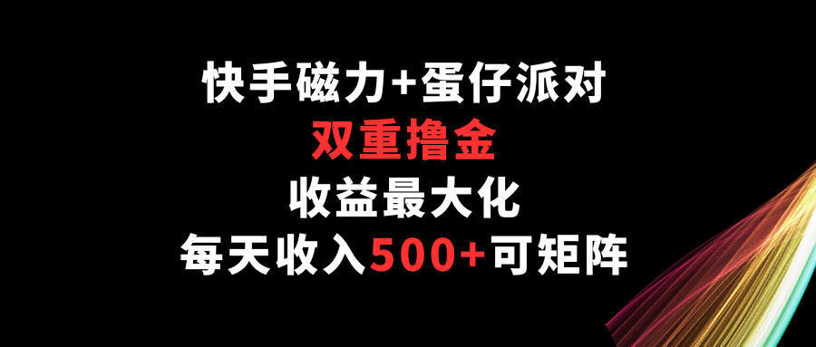 快手磁力+蛋仔派对,双重撸金,收益最大化,每天收入500+,可矩阵-柚子网创