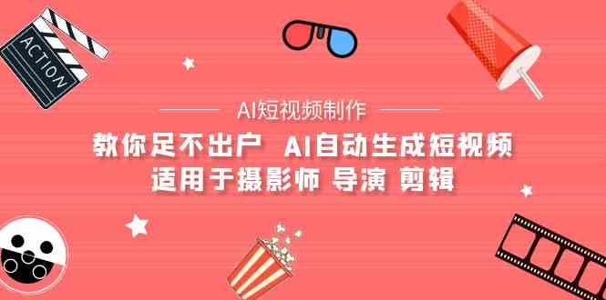 (9722期)【AI短视频制作】教你足不出户 AI自动生成短视频 适用于摄影师 导演 剪辑-柚子网创