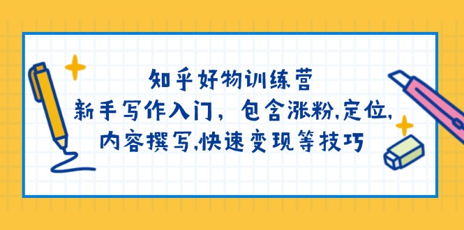 （14358期）知乎好物训练营：新手写作入门，包含涨粉,定位,内容撰写,快速变现等技巧-柚子网创