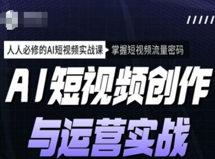AI短视频创作与运营实战课程，人人必修的AI短视频实战课，掌握短视频流量密码-柚子网创