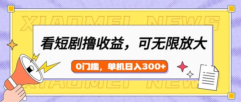 (14302期)看短剧领收益,可矩阵无限放大,单机日收益300+,新手小白轻松上手-柚子网创