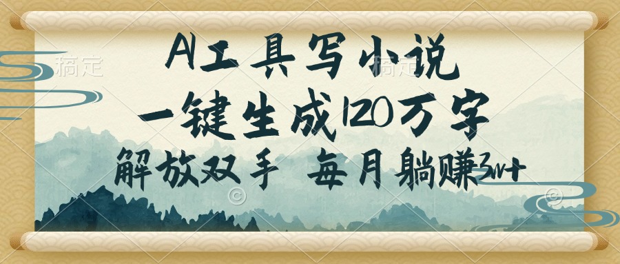 (14256期)AI工具写小说,一键生成120万字,解放双手,每月躺赚3w+-柚子网创